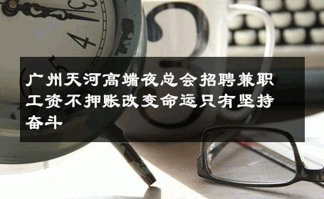 广州天河高端夜总会招聘兼职工资不押账改变命运只有坚持奋斗