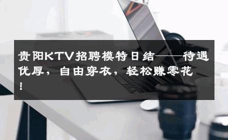 贵阳KTV招聘模特日结——待遇优厚，自由穿衣，轻松赚零花！