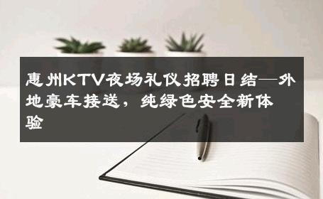 惠州KTV夜场礼仪招聘日结—外地豪车接送，纯绿色安全新体验