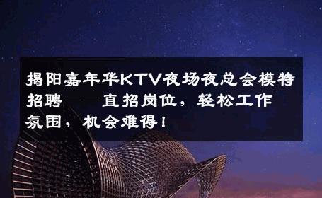 揭阳嘉年华KTV夜场夜总会模特招聘——直招岗位，轻松工作氛围，机会难得！