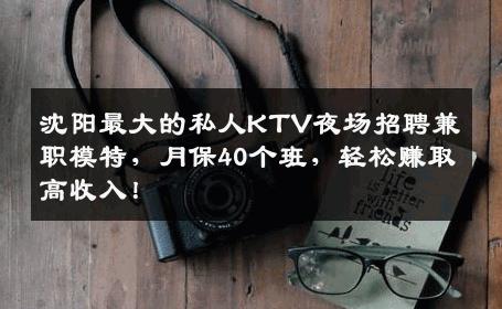 沈阳最大的私人KTV夜场招聘兼职模特，月保40个班，轻松赚取高收入！