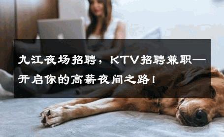 九江夜场招聘，KTV招聘兼职—开启你的高薪夜间之路！