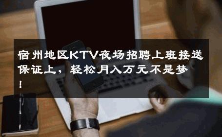 宿州地区KTV夜场招聘上班接送保证上，轻松月入万元不是梦！