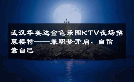 武汉华美达金色乐园KTV夜场招募模特——兼职梦开启，自信靠自己