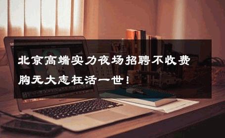 北京高端实力夜场招聘不收费胸无大志枉活一世！