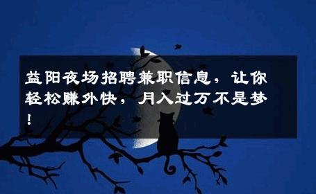 益阳夜场招聘兼职信息，让你轻松赚外快，月入过万不是梦！