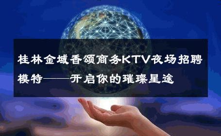 桂林金域香颂商务KTV夜场招聘模特——开启你的璀璨星途