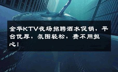 金华KTV夜场招聘酒水促销，平台优厚，氛围轻松，费不用担心！