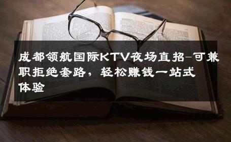 成都领航国际KTV夜场直招-可兼职拒绝套路，轻松赚钱一站式体验