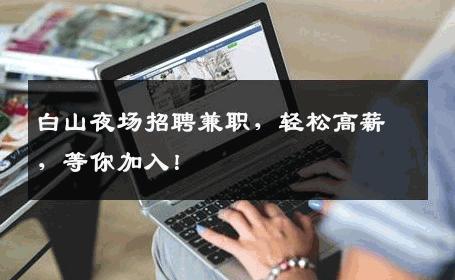 白山夜场招聘兼职，轻松高薪，等你加入！