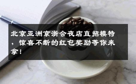 北京亚洲京浙会夜店直招模特，惊喜不断的红包奖励等你来拿！