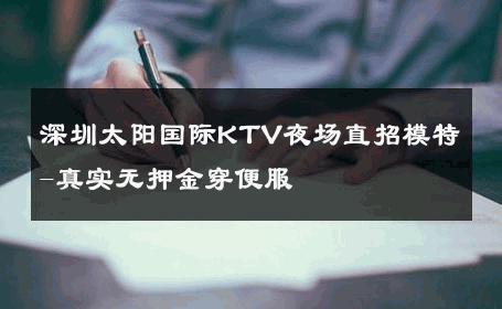 深圳太阳国际KTV夜场直招模特-真实无押金穿便服