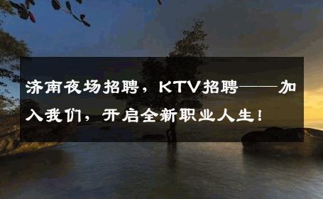济南夜场招聘，KTV招聘——加入我们，开启全新职业人生！