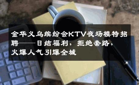 金华义乌缤纷会KTV夜场模特招聘——日结福利，拒绝套路，火爆人气引爆全城