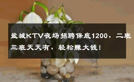 盐城KTV夜场招聘保底1200，二班三班天天有，轻松赚大钱！