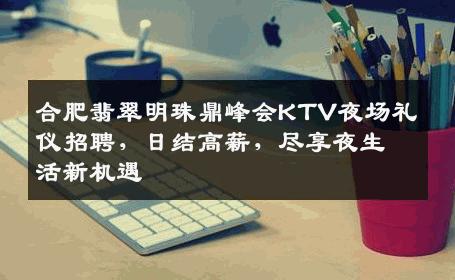 合肥翡翠明珠鼎峰会KTV夜场礼仪招聘，日结高薪，尽享夜生活新机遇