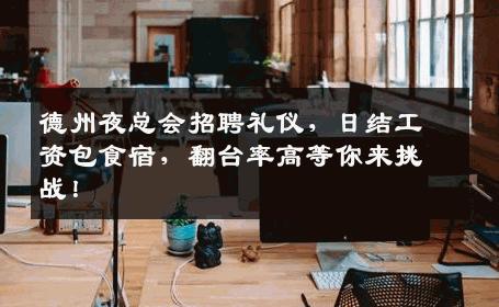 德州夜总会招聘礼仪，日结工资包食宿，翻台率高等你来挑战！