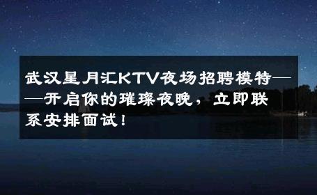 武汉星月汇KTV夜场招聘模特——开启你的璀璨夜晚，立即联系安排面试！