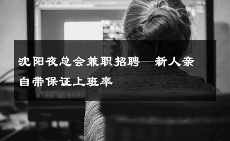 沈阳夜总会兼职招聘—新人亲自带保证上班率
