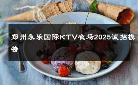 郑州永乐国际KTV夜场2025诚招模特