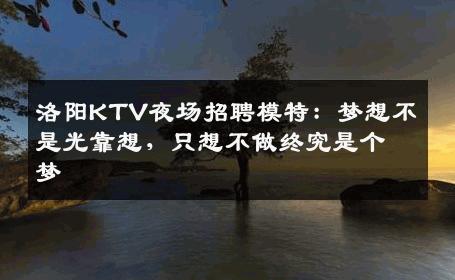 洛阳KTV夜场招聘模特：梦想不是光靠想，只想不做终究是个梦