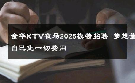 金华KTV夜场2025模特招聘-梦想靠自己免一切费用