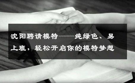 沈阳聘请模特——纯绿色、易上班，轻松开启你的模特梦想