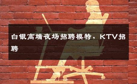白银高端夜场招聘模特，KTV招聘