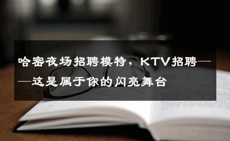 哈密夜场招聘模特，KTV招聘——这是属于你的闪亮舞台