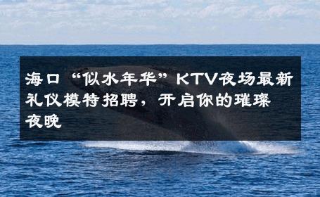 海口“似水年华”KTV夜场最新礼仪模特招聘，开启你的璀璨夜晚