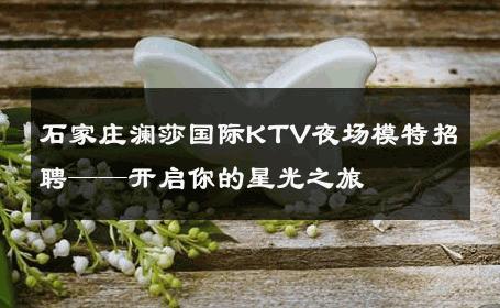 石家庄澜莎国际KTV夜场模特招聘——开启你的星光之旅