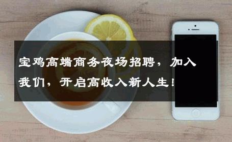 宝鸡高端商务夜场招聘，加入我们，开启高收入新人生！