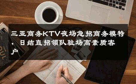 三亚商务KTV夜场急招商务模特，日结直招领队驻场高素质客户