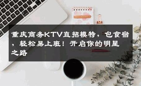 重庆商务KTV直招模特，包食宿，轻松易上班！开启你的明星之路