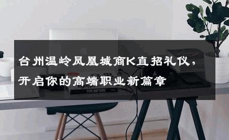 台州温岭凤凰城商K直招礼仪，开启你的高端职业新篇章