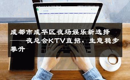 成都市成华区夜场娱乐新选择——夜总会KTV直招，生意稳步攀升