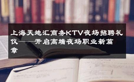 上海天地汇商务KTV夜场招聘礼仪——开启高端夜场职业新篇章