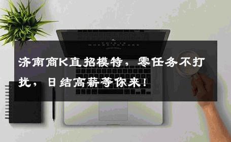 济南商K直招模特，零任务不打扰，日结高薪等你来！