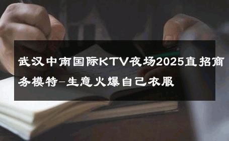 武汉中南国际KTV夜场2025直招商务模特-生意火爆自己衣服