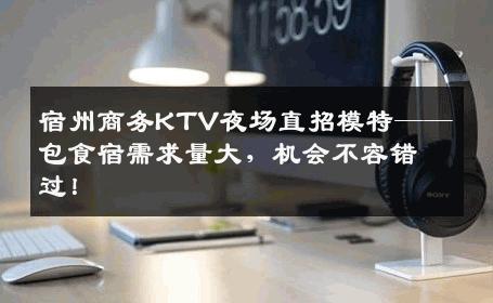 宿州商务KTV夜场直招模特——包食宿需求量大，机会不容错过！