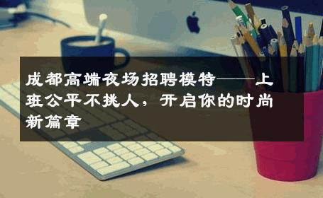成都高端夜场招聘模特——上班公平不挑人，开启你的时尚新篇章