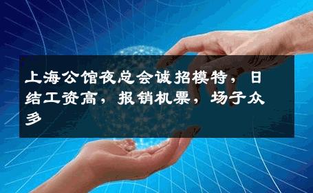 上海公馆夜总会诚招模特，日结工资高，报销机票，场子众多