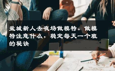 盐城新人去夜场做模特，做模特注意什么，稳定每天一个班的秘诀
