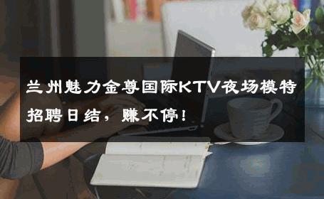 兰州魅力金尊国际KTV夜场模特招聘日结，赚不停！