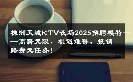 株洲天城KTV夜场2025招聘模特——高薪无限，机遇难得，报销路费无任务！