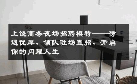 上饶商务夜场招聘模特——待遇优厚，领队驻场直招，开启你的闪耀人生