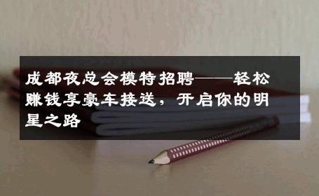 成都夜总会模特招聘——轻松赚钱享豪车接送，开启你的明星之路