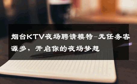 烟台KTV夜场聘请模特-无任务客源多，开启你的夜场梦想