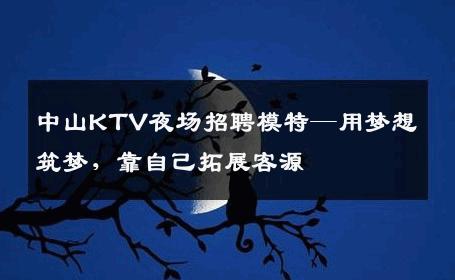 中山KTV夜场招聘模特—用梦想筑梦，靠自己拓展客源