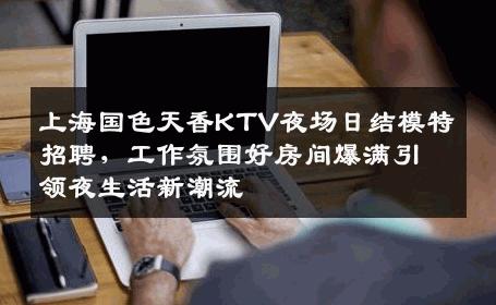 上海国色天香KTV夜场日结模特招聘，工作氛围好房间爆满引领夜生活新潮流